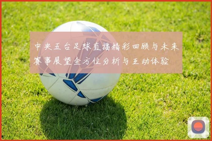中央五台足球直播精彩回顾与未来赛事展望全方位分析与互动体验