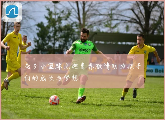 花乡小篮球点燃青春激情助力孩子们的成长与梦想