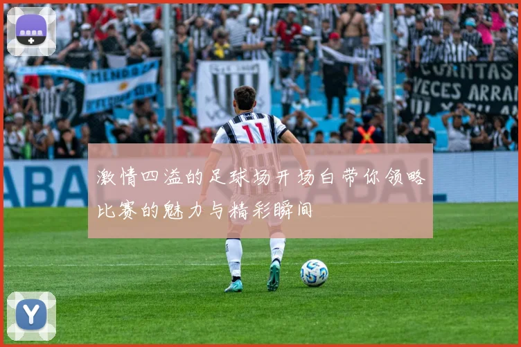 激情四溢的足球场开场白带你领略比赛的魅力与精彩瞬间