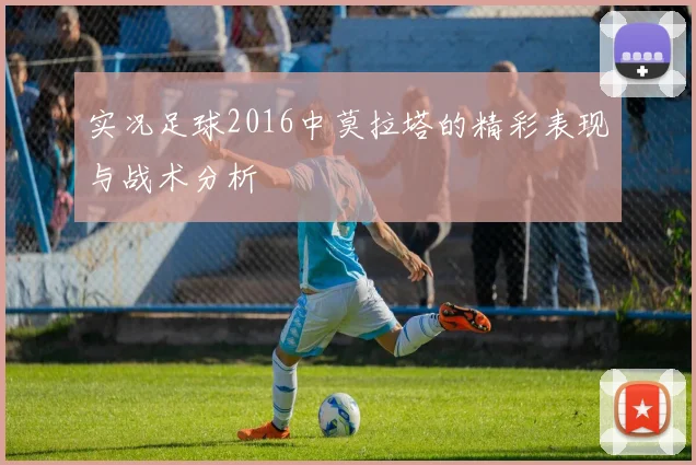 实况足球2016中莫拉塔的精彩表现与战术分析