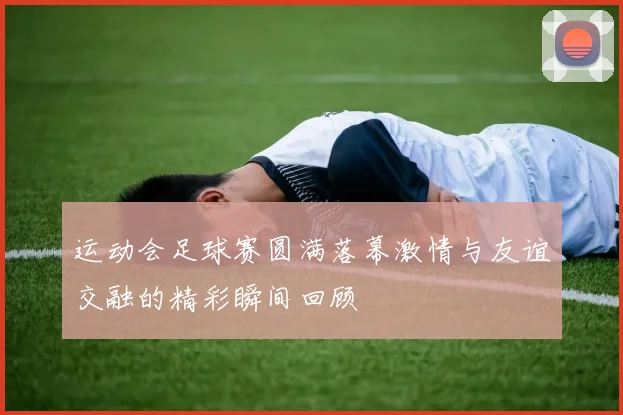 运动会足球赛圆满落幕激情与友谊交融的精彩瞬间回顾